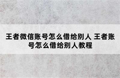 王者微信账号怎么借给别人 王者账号怎么借给别人教程